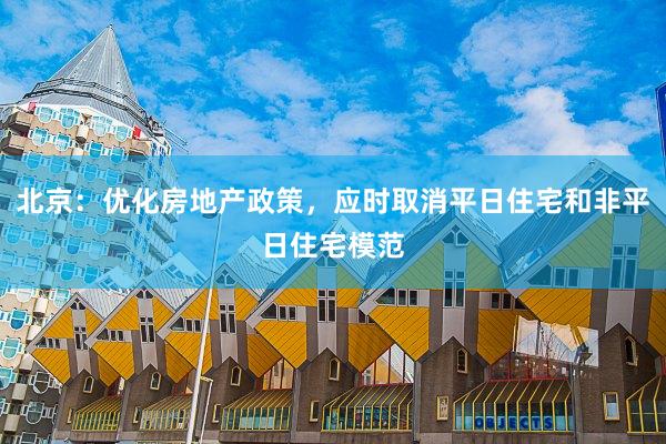 北京：优化房地产政策，应时取消平日住宅和非平日住宅模范