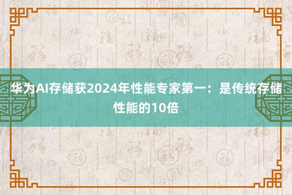 华为AI存储获2024年性能专家第一：是传统存储性能的10倍