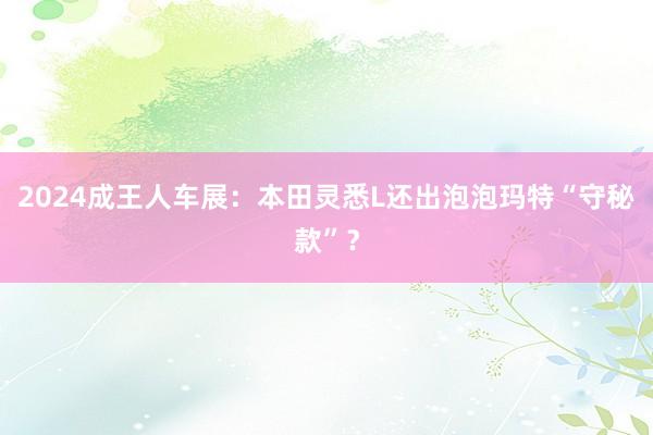 2024成王人车展：本田灵悉L还出泡泡玛特“守秘款”？