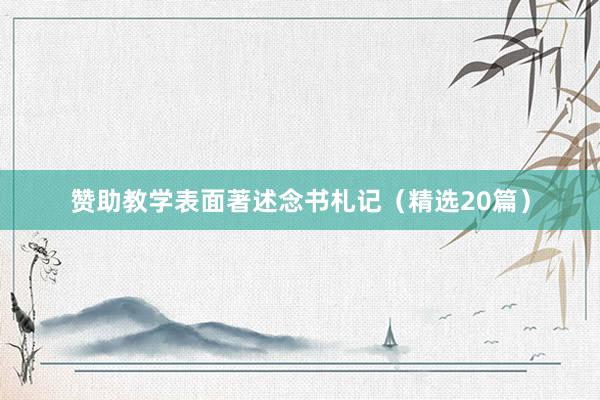 赞助教学表面著述念书札记（精选20篇）