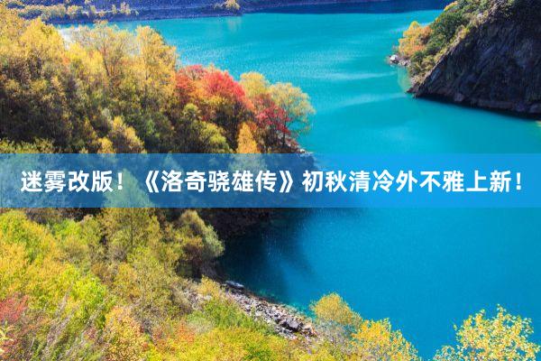 迷雾改版!《洛奇骁雄传》初秋清冷外不雅上新!