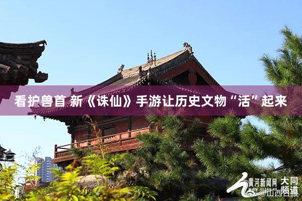 看护兽首 新《诛仙》手游让历史文物“活”起来