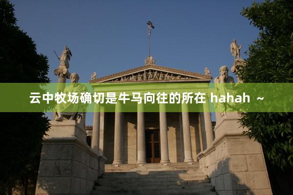 云中牧场确切是牛马向往的所在 hahah ～