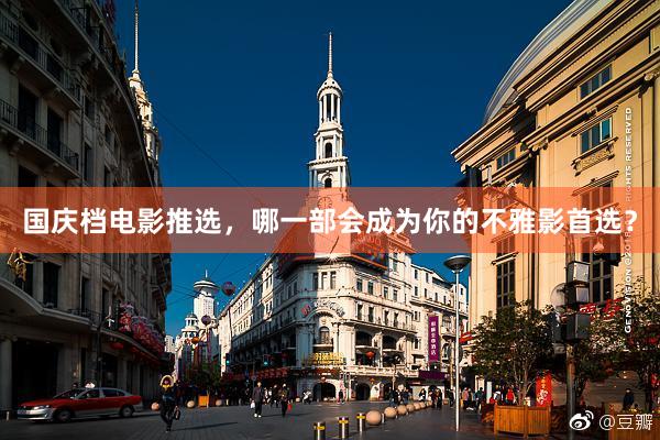 国庆档电影推选，哪一部会成为你的不雅影首选？