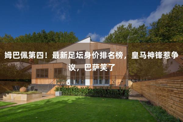 姆巴佩第四！最新足坛身价排名榜，皇马神锋惹争议，巴萨笑了