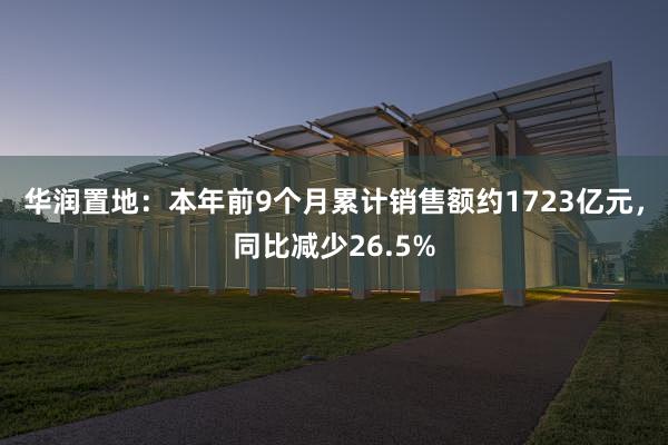 华润置地：本年前9个月累计销售额约1723亿元，同比减少26.5%