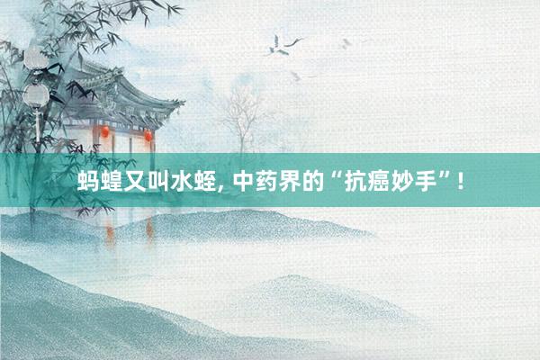 蚂蝗又叫水蛭, 中药界的“抗癌妙手”!