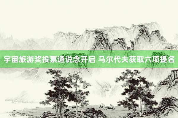 宇宙旅游奖投票通说念开启 马尔代夫获取六项提名