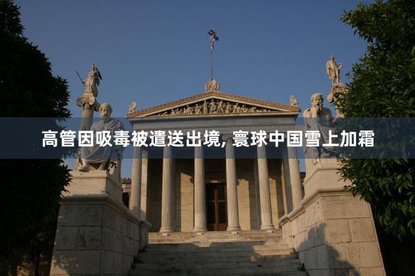 高管因吸毒被遣送出境, 寰球中国雪上加霜