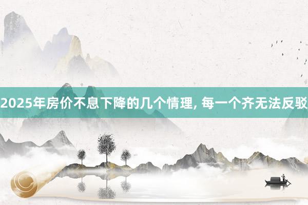 2025年房价不息下降的几个情理, 每一个齐无法反驳