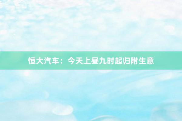 恒大汽车：今天上昼九时起归附生意